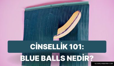 Cinsellik 101: Erkeklerin Boşalamadıkları Zaman Yaşadıkları Ağrılı Durum “Blue Balls” Nedir?
